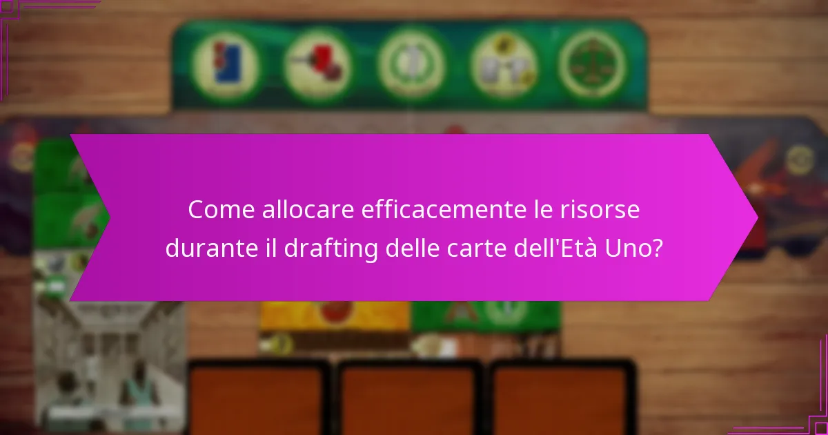 Come allocare efficacemente le risorse durante il drafting delle carte dell’Età Uno?