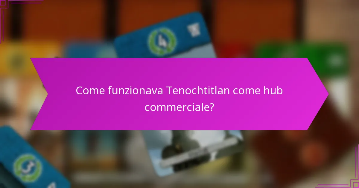 Come funzionava Tenochtitlan come hub commerciale?