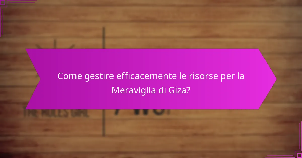 Come gestire efficacemente le risorse per la Meraviglia di Giza?