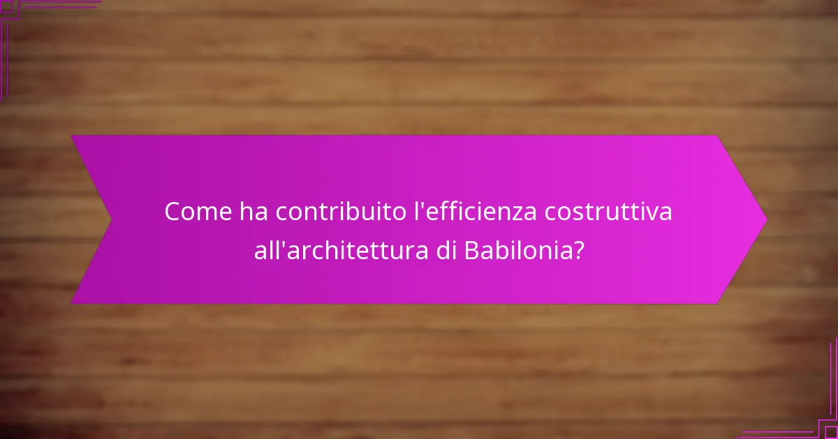 Come ha contribuito l’efficienza costruttiva all’architettura di Babilonia?