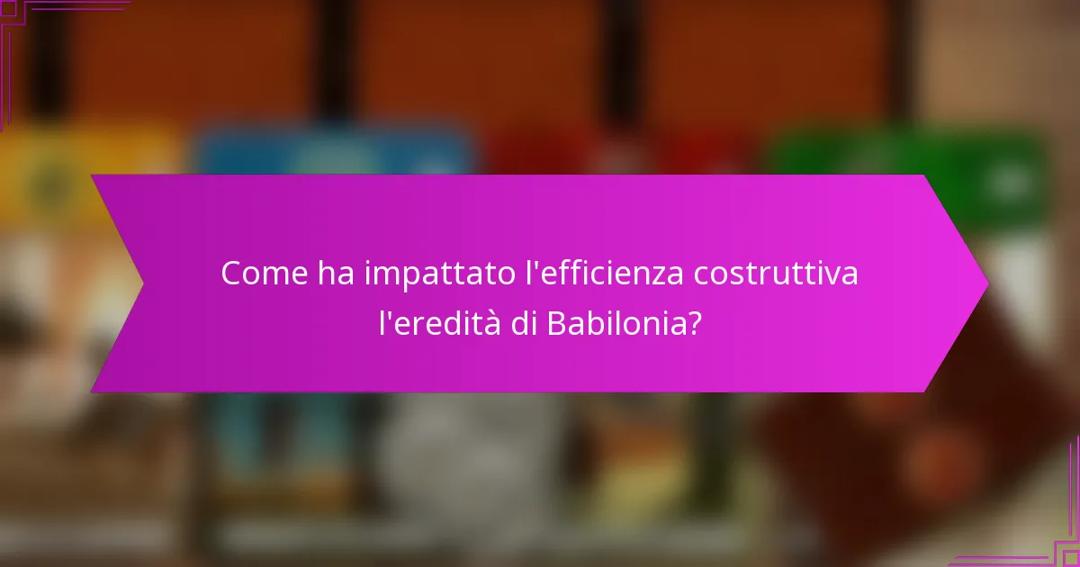 Come ha impattato l’efficienza costruttiva l’eredità di Babilonia?