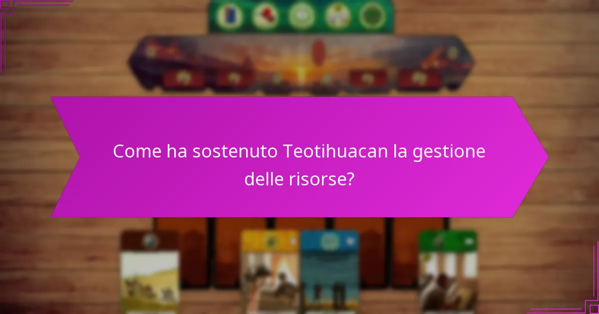 Come ha sostenuto Teotihuacan la gestione delle risorse?