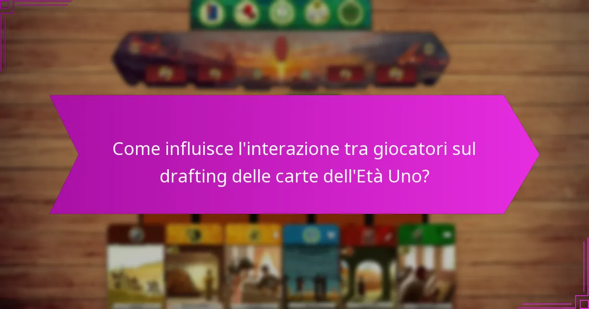 Come influisce l’interazione tra giocatori sul drafting delle carte dell’Età Uno?