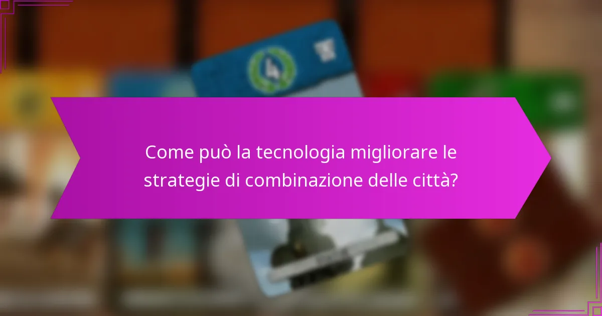 Come può la tecnologia migliorare le strategie di combinazione delle città?