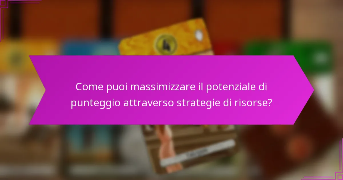 Come puoi massimizzare il potenziale di punteggio attraverso strategie di risorse?