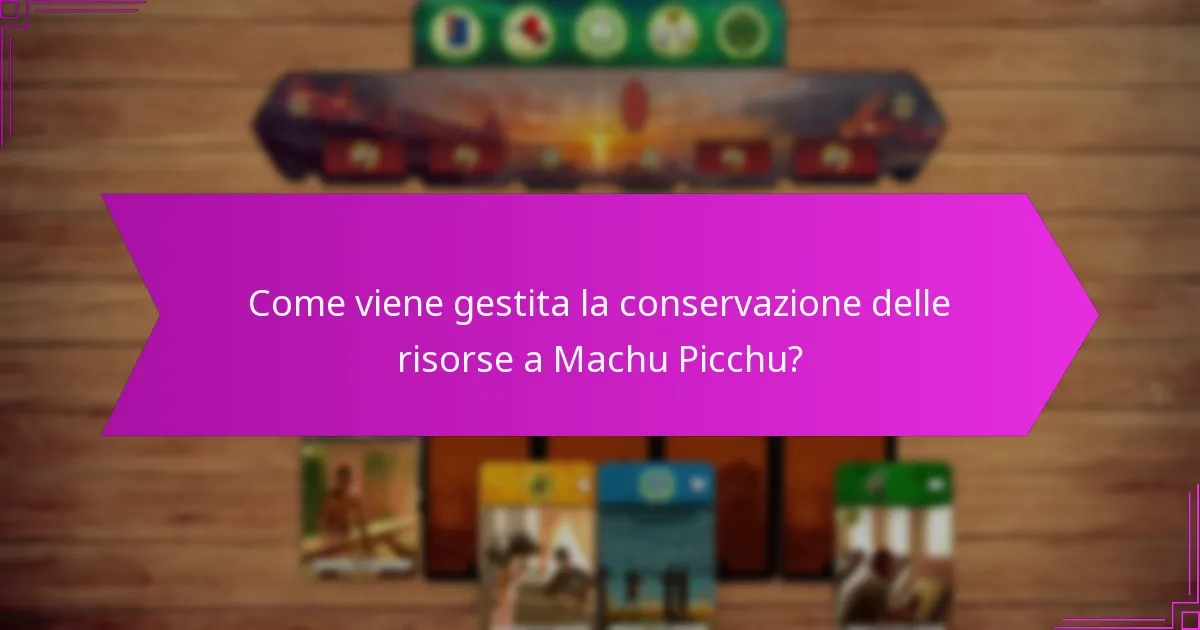 Come viene gestita la conservazione delle risorse a Machu Picchu?