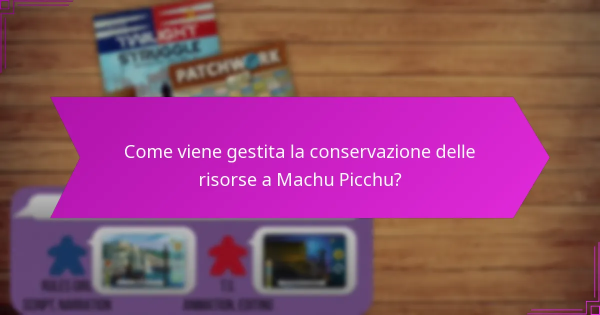 Come viene gestita la conservazione delle risorse a Machu Picchu?