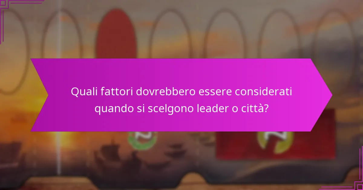 Quali fattori dovrebbero essere considerati quando si scelgono leader o città?