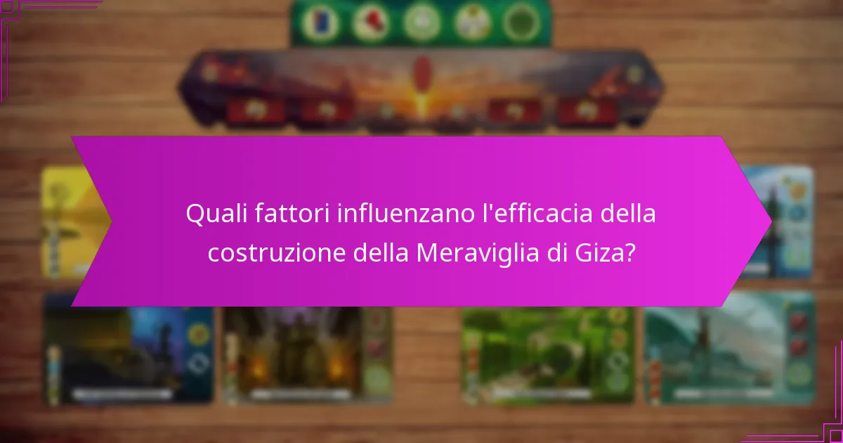 Quali fattori influenzano l’efficacia della costruzione della Meraviglia di Giza?