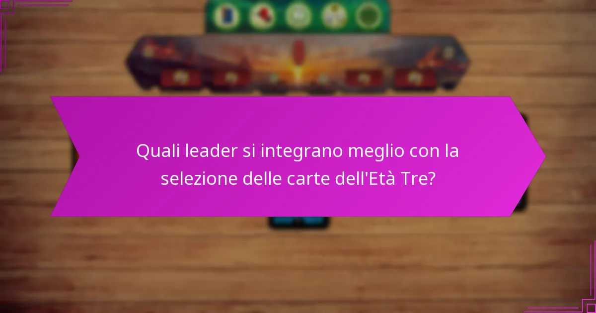 Quali leader si integrano meglio con la selezione delle carte dell’Età Tre?