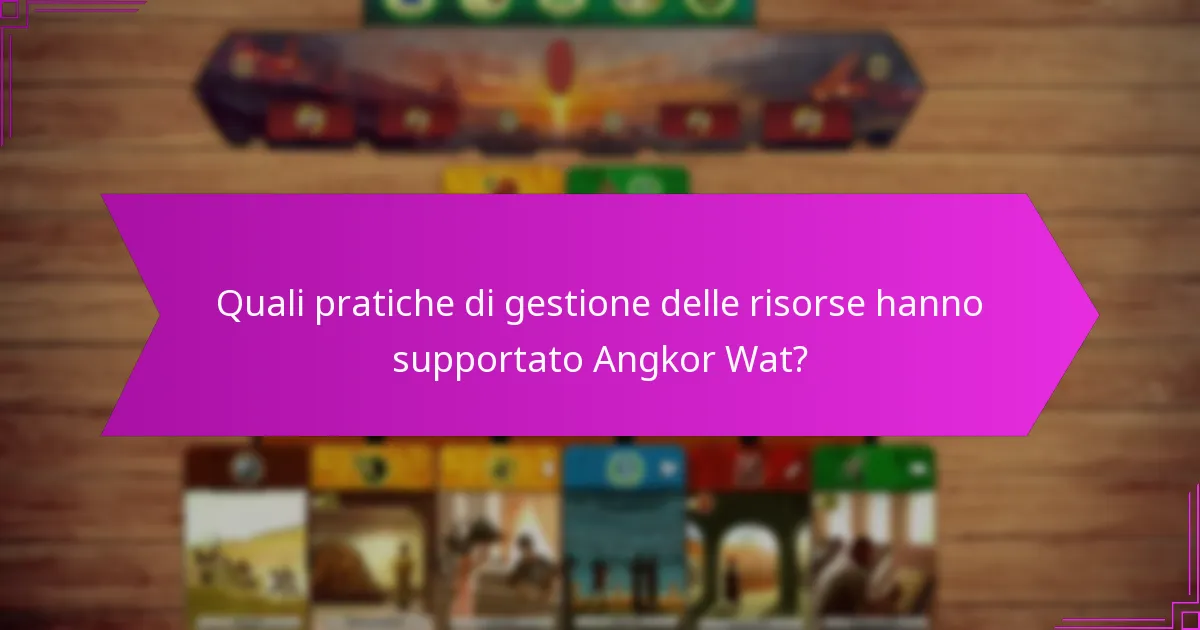 Quali pratiche di gestione delle risorse hanno supportato Angkor Wat?
