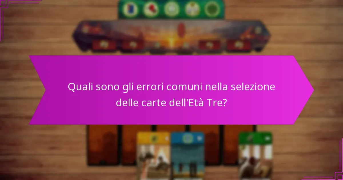 Quali sono gli errori comuni nella selezione delle carte dell’Età Tre?