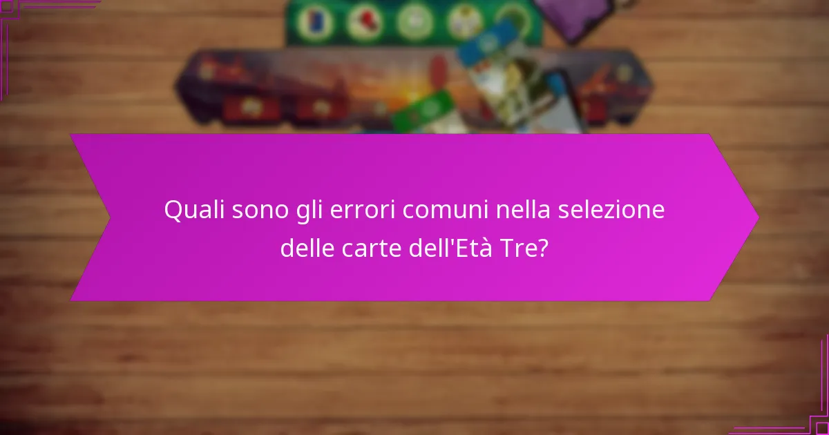 Quali sono gli errori comuni nella selezione delle carte dell’Età Tre?