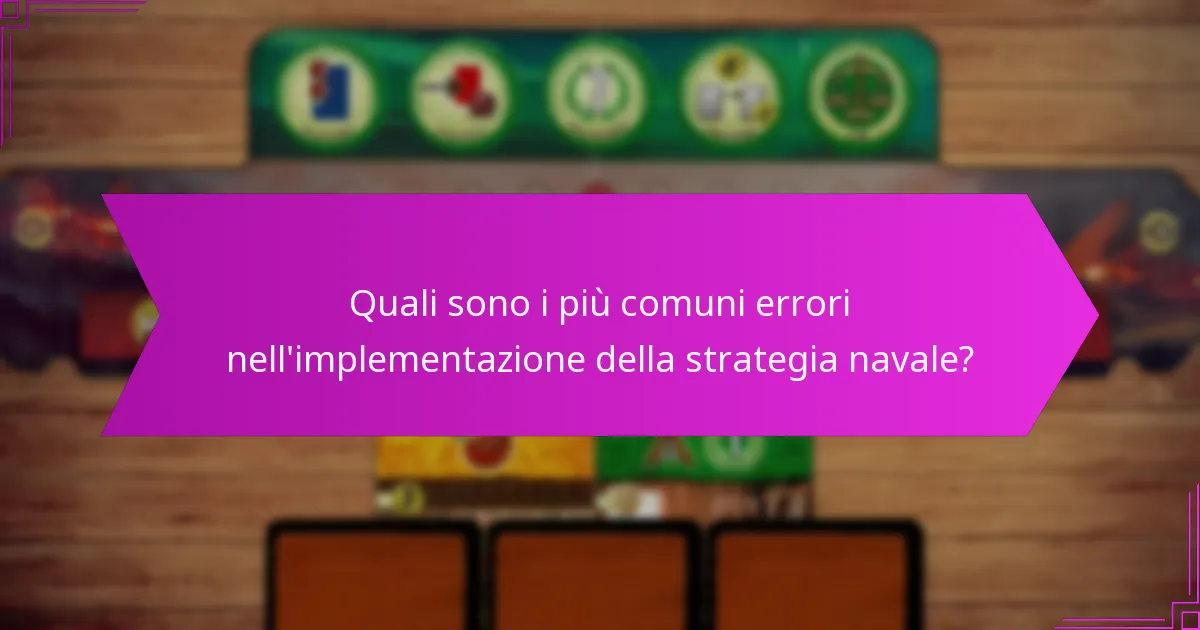Quali sono i più comuni errori nell’implementazione della strategia navale?