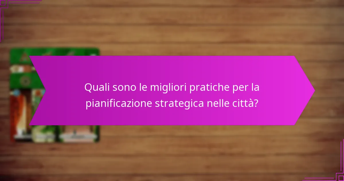 Quali sono le migliori pratiche per la pianificazione strategica nelle città?