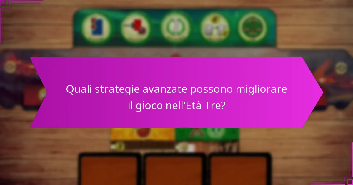 Quali strategie avanzate possono migliorare il gioco nell’Età Tre?