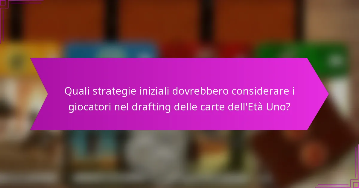 Quali strategie iniziali dovrebbero considerare i giocatori nel drafting delle carte dell’Età Uno?