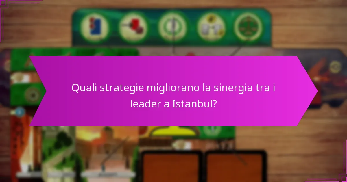 Quali strategie migliorano la sinergia tra i leader a Istanbul?