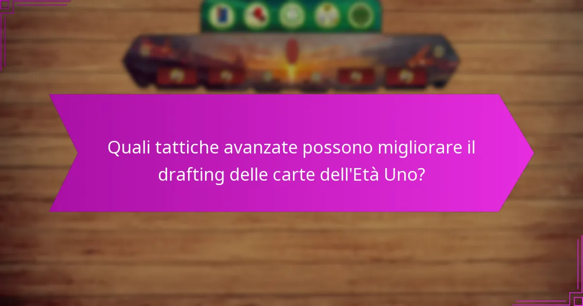 Quali tattiche avanzate possono migliorare il drafting delle carte dell’Età Uno?